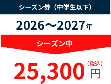 シーズン券(中学生以下)2026年~2027年シーズン中25,300円